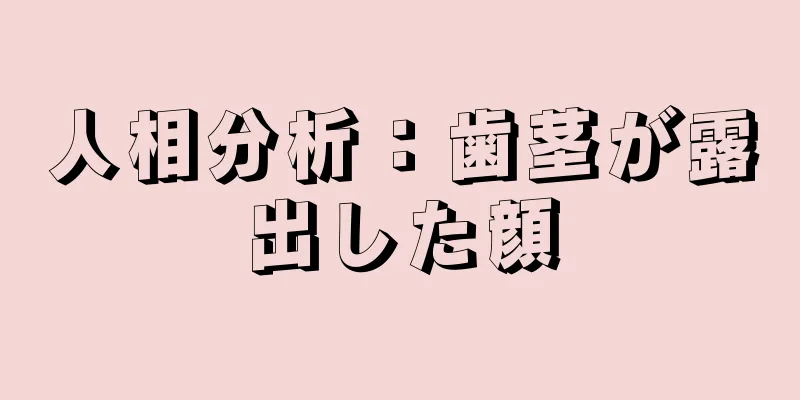 人相分析：歯茎が露出した顔