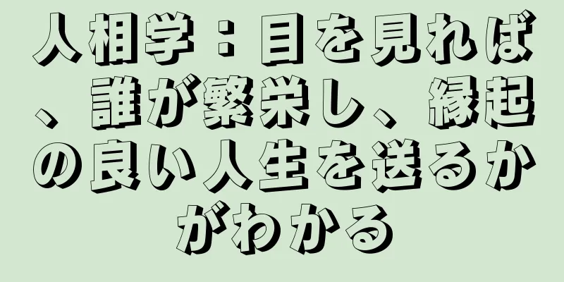 人相学：目を見れば、誰が繁栄し、縁起の良い人生を送るかがわかる