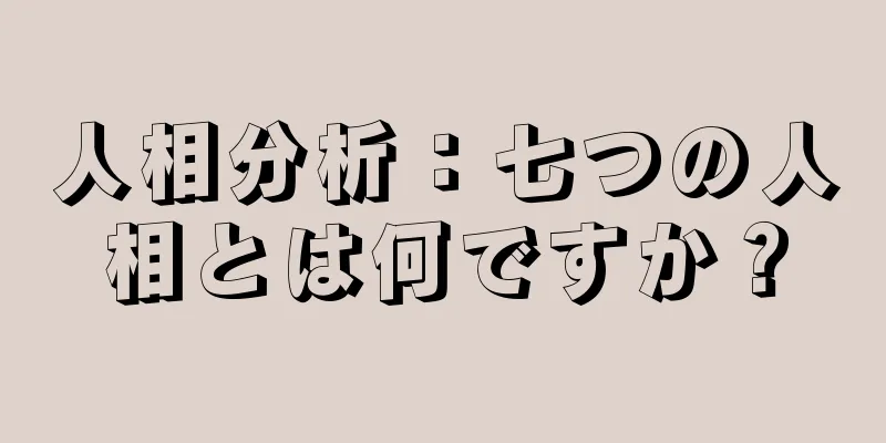 人相分析：七つの人相とは何ですか？