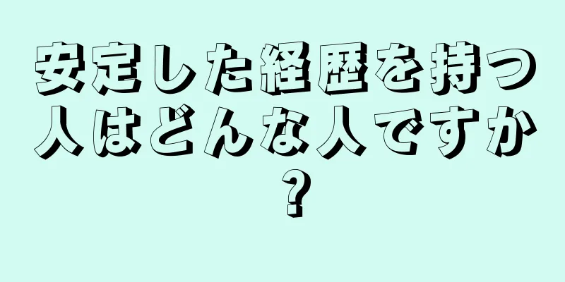 安定した経歴を持つ人はどんな人ですか？