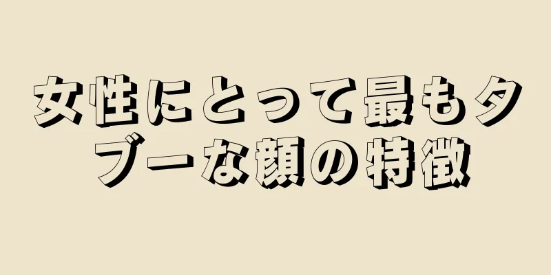 女性にとって最もタブーな顔の特徴