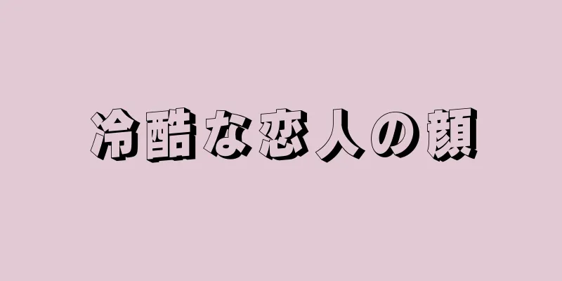 冷酷な恋人の顔