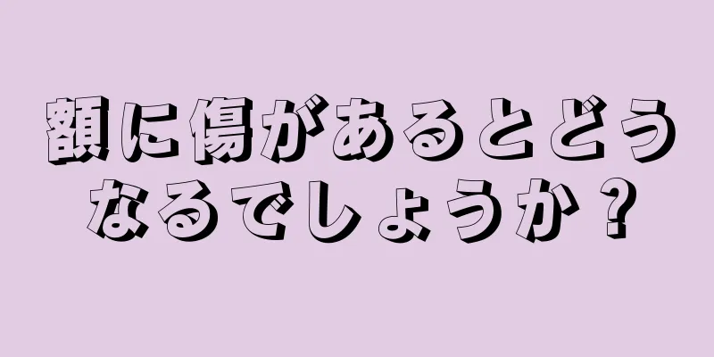 額に傷があるとどうなるでしょうか？