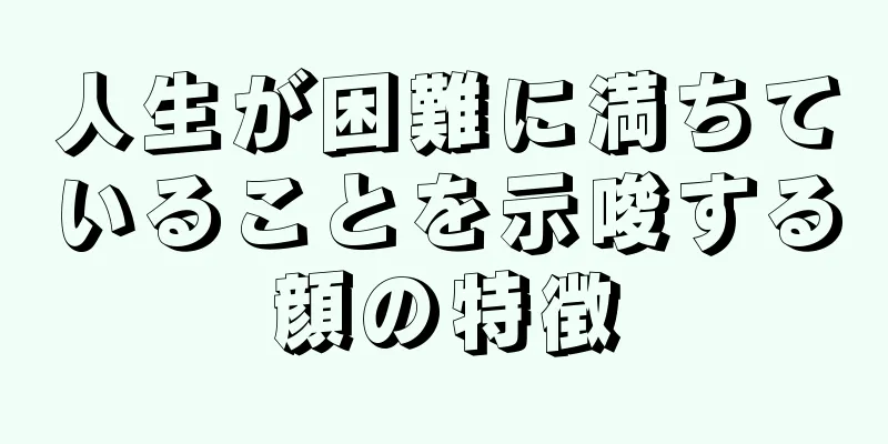 人生が困難に満ちていることを示唆する顔の特徴