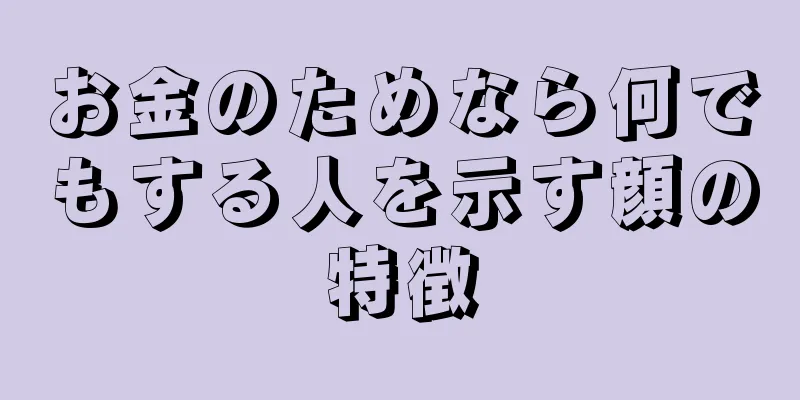 お金のためなら何でもする人を示す顔の特徴