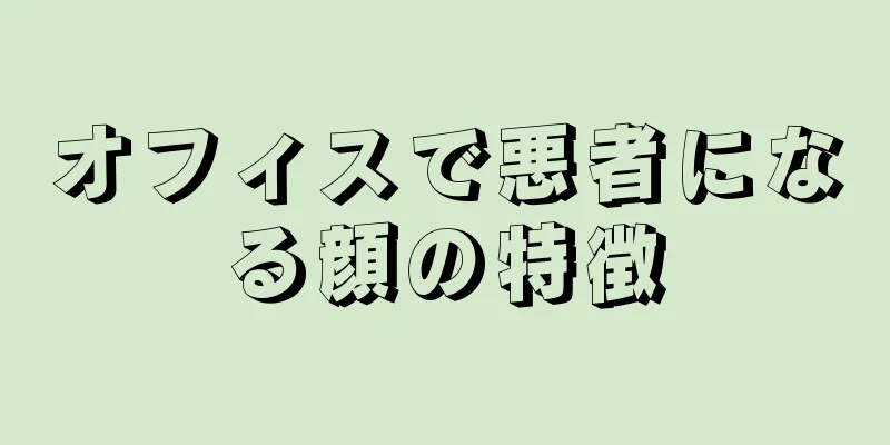 オフィスで悪者になる顔の特徴