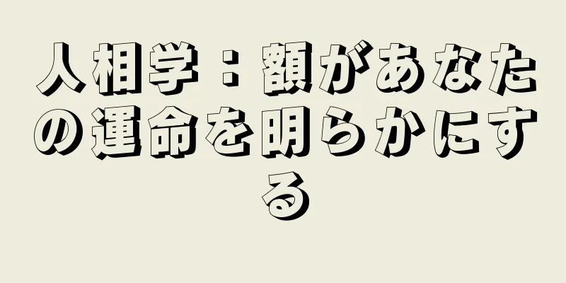 人相学：額があなたの運命を明らかにする