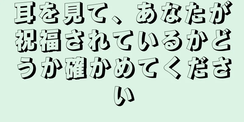 耳を見て、あなたが祝福されているかどうか確かめてください