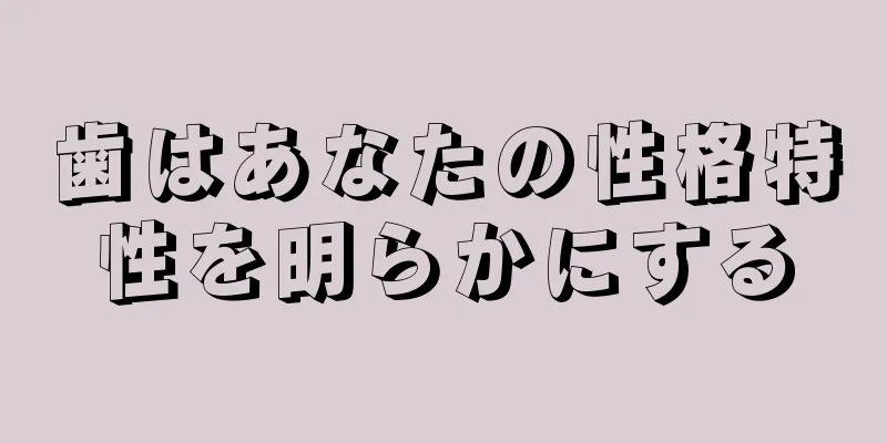 歯はあなたの性格特性を明らかにする