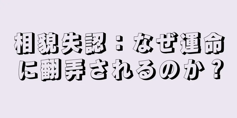 相貌失認：なぜ運命に翻弄されるのか？