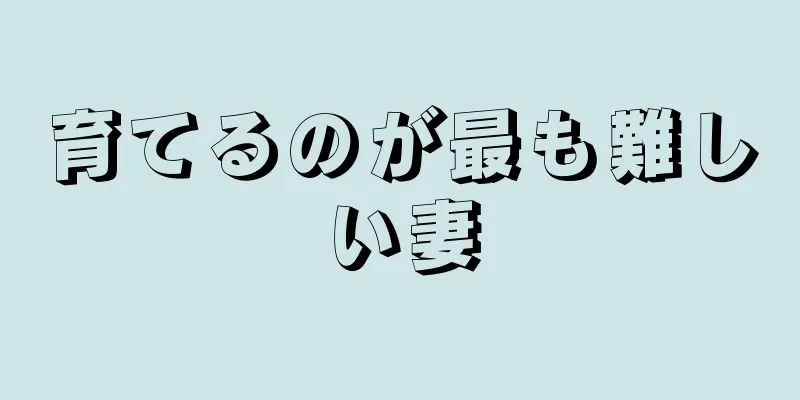 育てるのが最も難しい妻