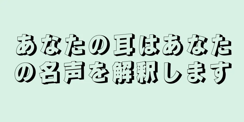 あなたの耳はあなたの名声を解釈します