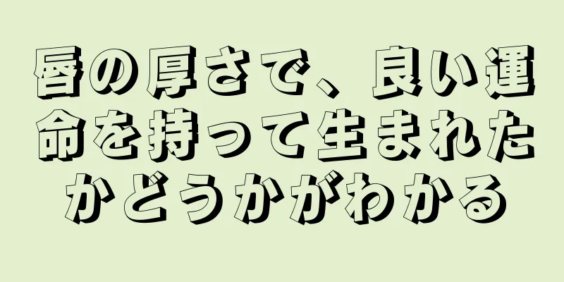 唇の厚さで、良い運命を持って生まれたかどうかがわかる