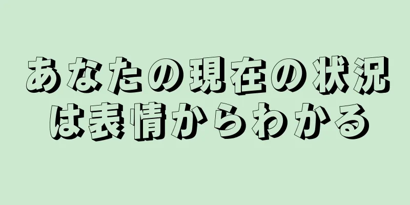 あなたの現在の状況は表情からわかる