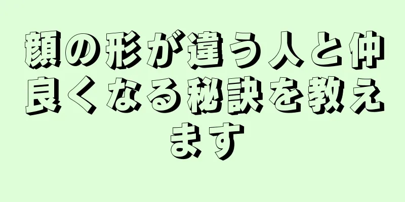 顔の形が違う人と仲良くなる秘訣を教えます