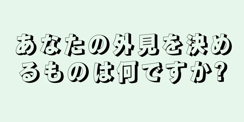 あなたの外見を決めるものは何ですか?