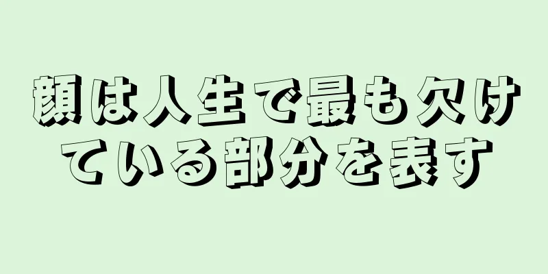 顔は人生で最も欠けている部分を表す