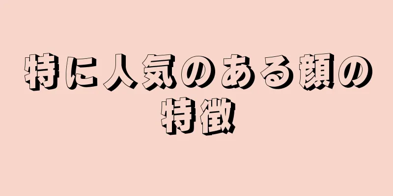 特に人気のある顔の特徴