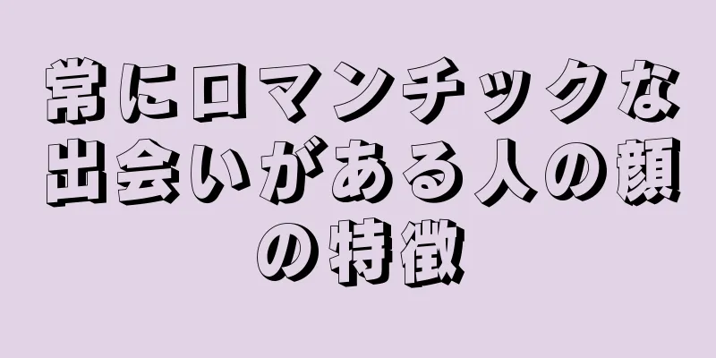 常にロマンチックな出会いがある人の顔の特徴