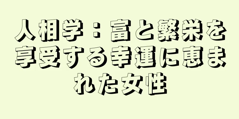 人相学：富と繁栄を享受する幸運に恵まれた女性