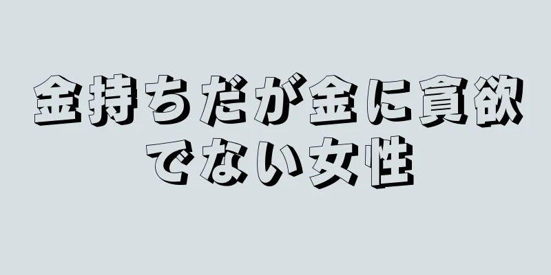 金持ちだが金に貪欲でない女性