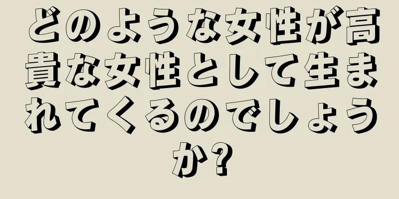 どのような女性が高貴な女性として生まれてくるのでしょうか?