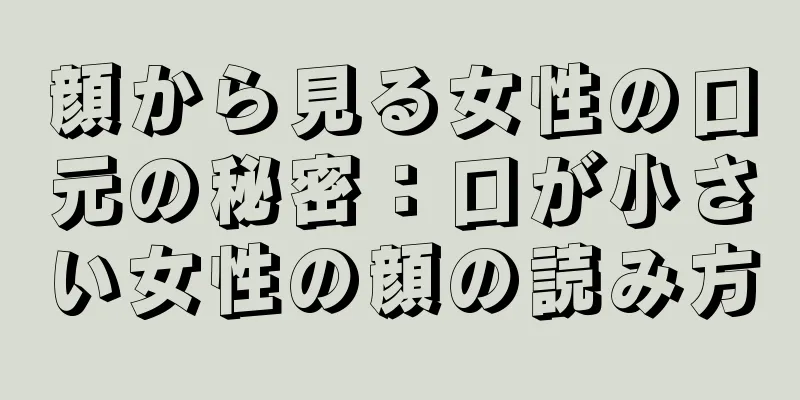 顔から見る女性の口元の秘密：口が小さい女性の顔の読み方