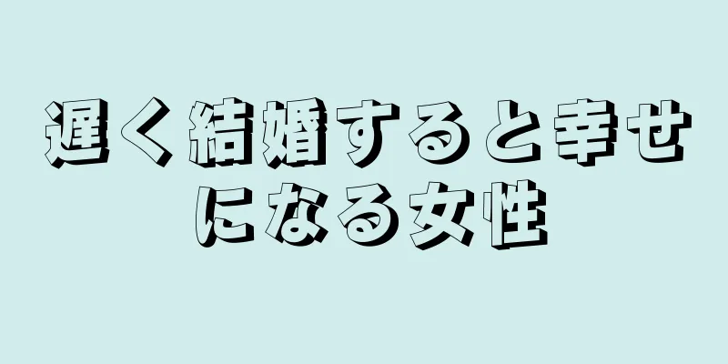 遅く結婚すると幸せになる女性