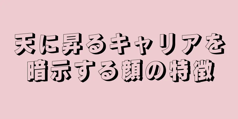 天に昇るキャリアを暗示する顔の特徴