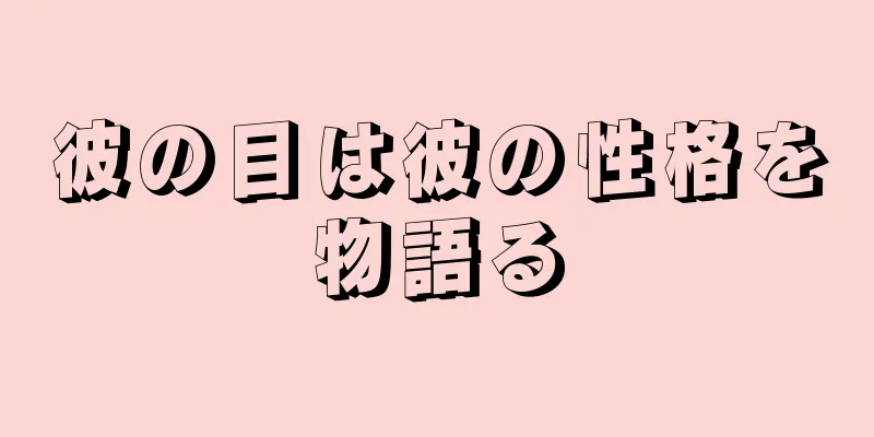 彼の目は彼の性格を物語る