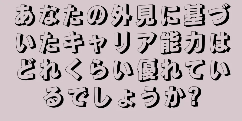 あなたの外見に基づいたキャリア能力はどれくらい優れているでしょうか?