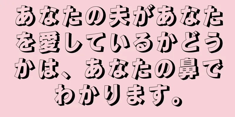 あなたの夫があなたを愛しているかどうかは、あなたの鼻でわかります。