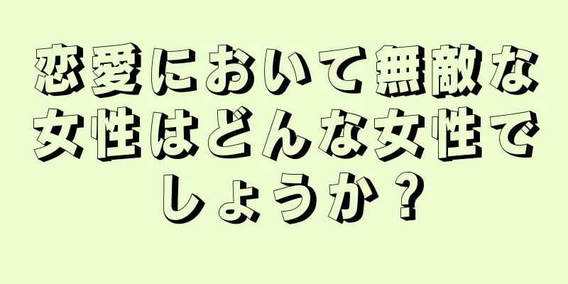 恋愛において無敵な女性はどんな女性でしょうか？