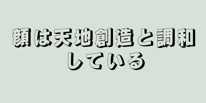 顔は天地創造と調和している