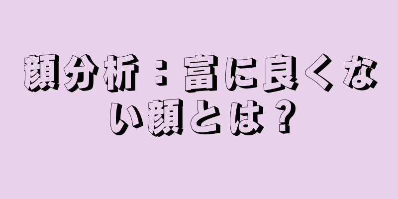 顔分析：富に良くない顔とは？