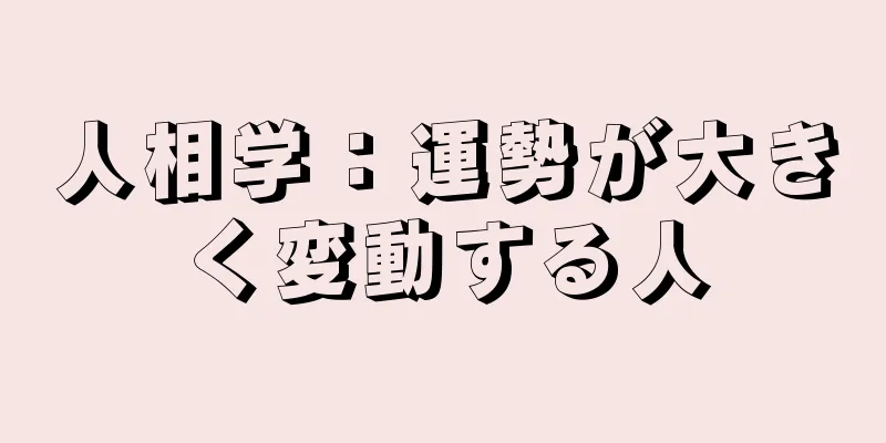 人相学：運勢が大きく変動する人