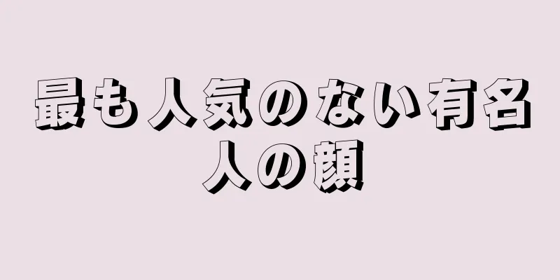 最も人気のない有名人の顔