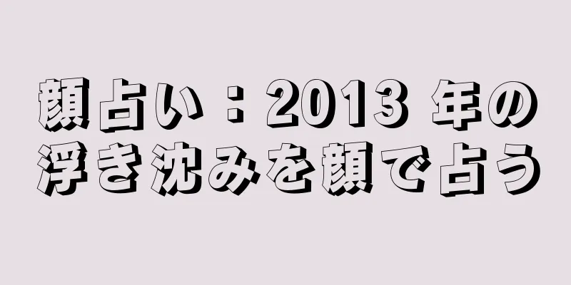 顔占い：2013 年の浮き沈みを顔で占う