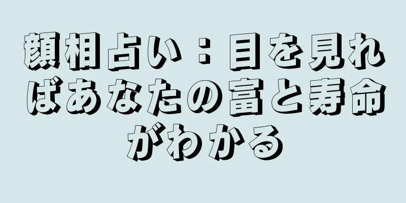 顔相占い：目を見ればあなたの富と寿命がわかる