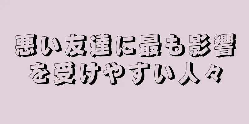 悪い友達に最も影響を受けやすい人々