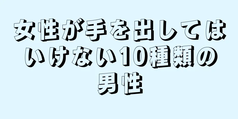 女性が手を出してはいけない10種類の男性