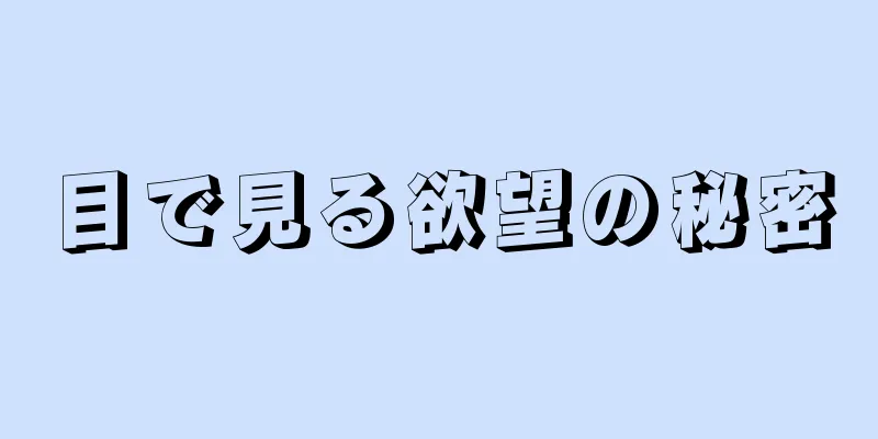 目で見る欲望の秘密