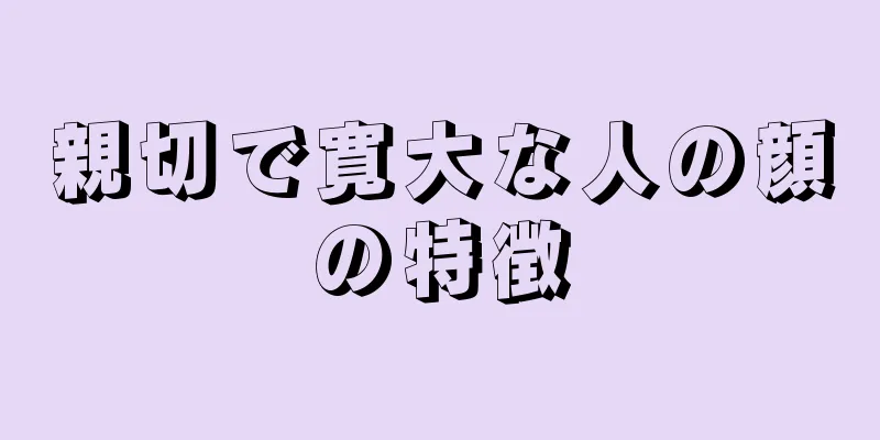 親切で寛大な人の顔の特徴