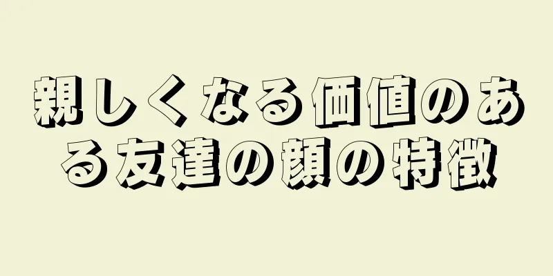 親しくなる価値のある友達の顔の特徴