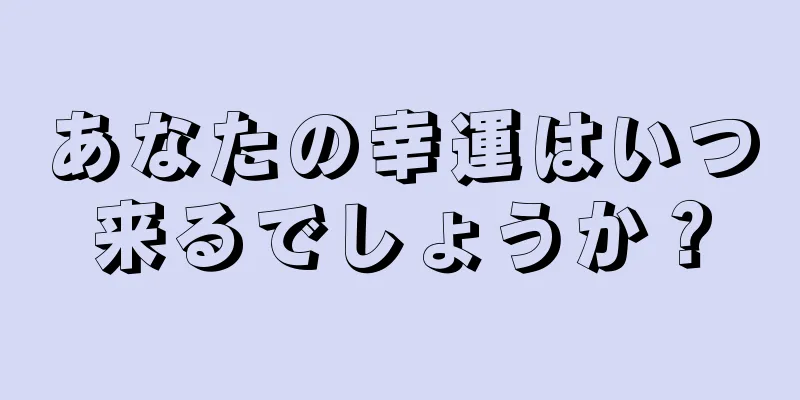 あなたの幸運はいつ来るでしょうか？