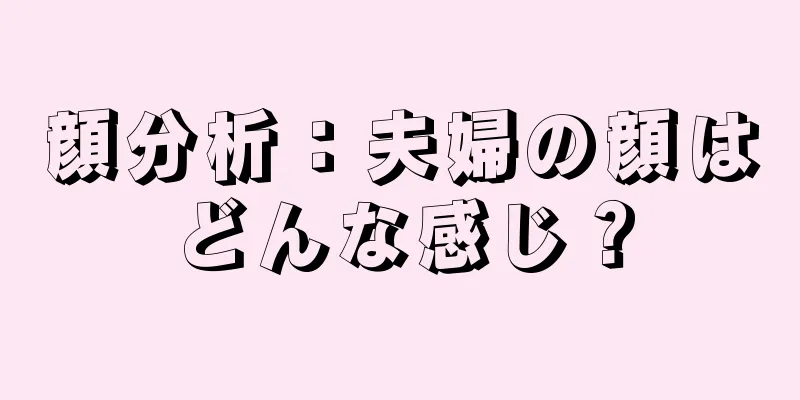 顔分析：夫婦の顔はどんな感じ？