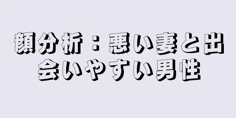 顔分析：悪い妻と出会いやすい男性