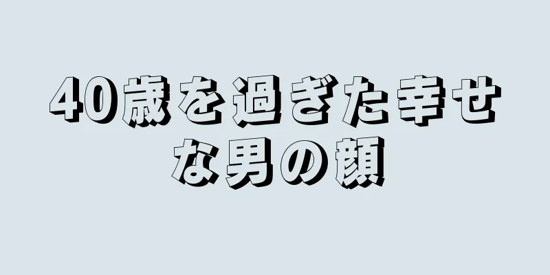 40歳を過ぎた幸せな男の顔