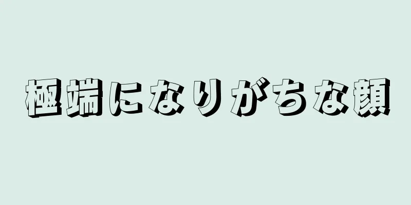 極端になりがちな顔