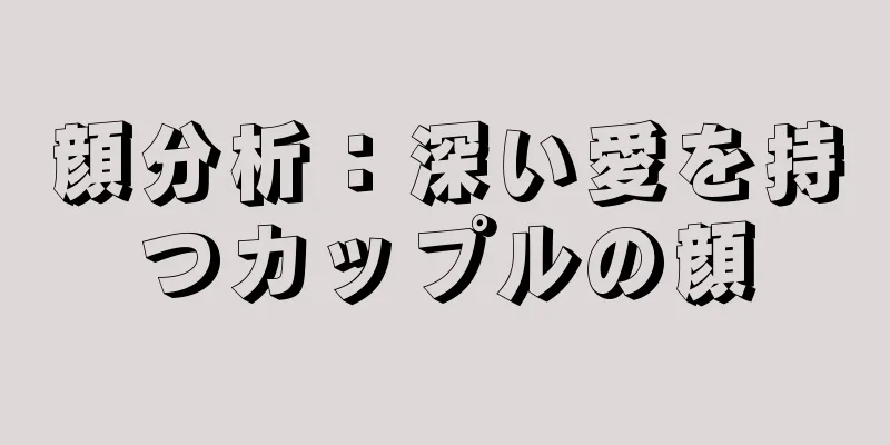 顔分析：深い愛を持つカップルの顔